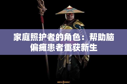 家庭照护者的角色：帮助脑偏瘫患者重获新生