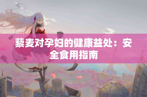 藜麦对孕妇的健康益处：安全食用指南