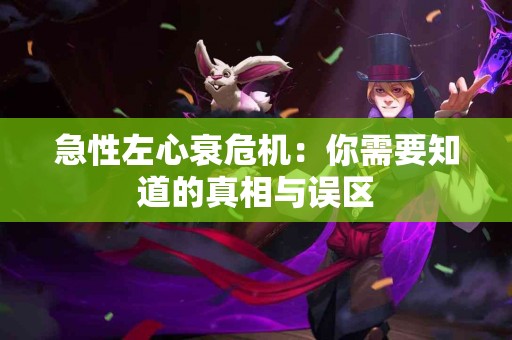 急性左心衰危机：你需要知道的真相与误区