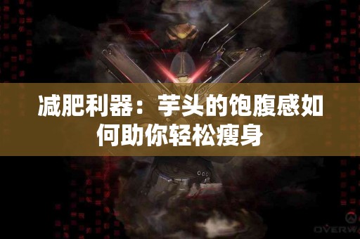 减肥利器：芋头的饱腹感如何助你轻松瘦身