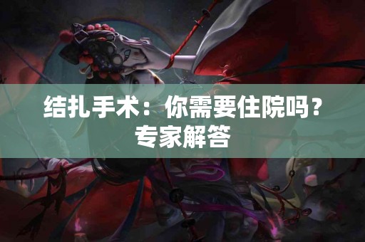 结扎手术：你需要住院吗？专家解答