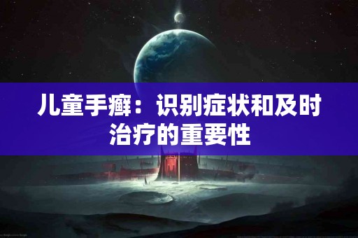 儿童手癣：识别症状和及时治疗的重要性