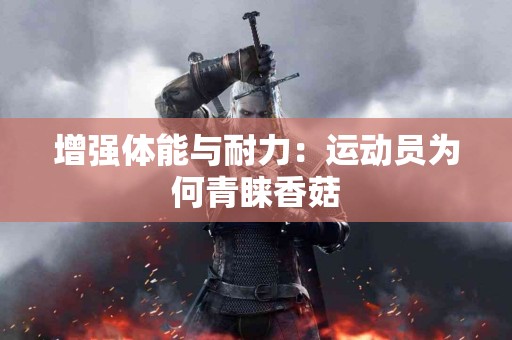 增强体能与耐力：运动员为何青睐香菇