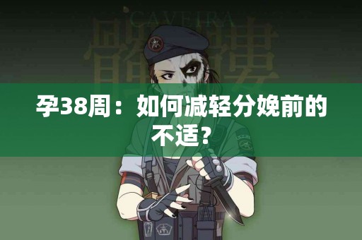 孕38周：如何减轻分娩前的不适？