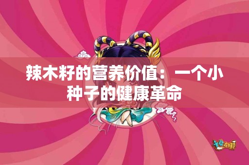 辣木籽的营养价值：一个小种子的健康革命