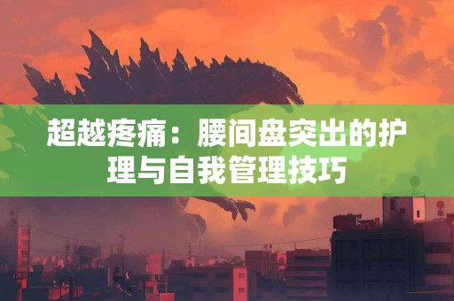 超越疼痛：腰间盘突出的护理与自我管理技巧