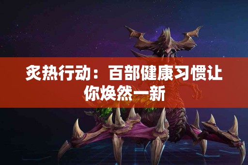 炙热行动：百部健康习惯让你焕然一新