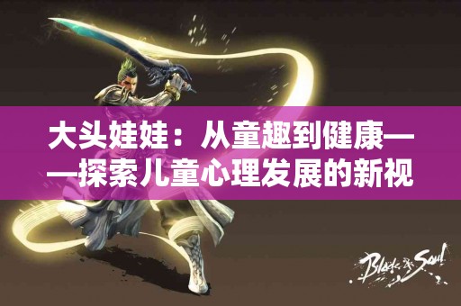 大头娃娃：从童趣到健康——探索儿童心理发展的新视角