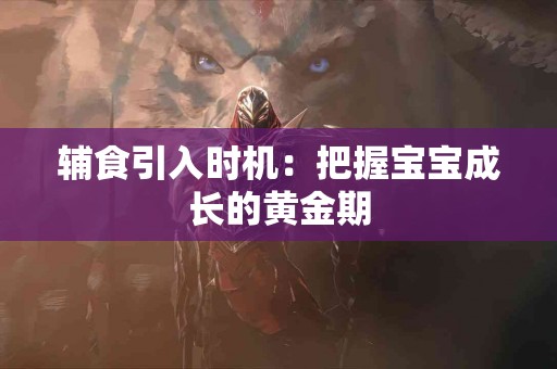 辅食引入时机：把握宝宝成长的黄金期
