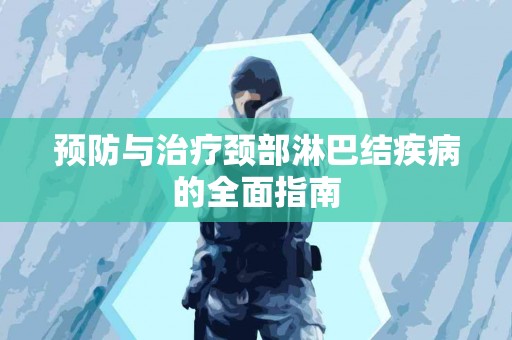 预防与治疗颈部淋巴结疾病的全面指南