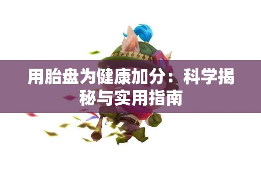 用胎盘为健康加分：科学揭秘与实用指南