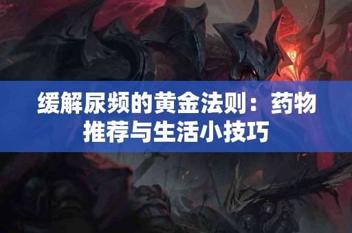 缓解尿频的黄金法则：药物推荐与生活小技巧