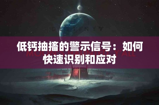 低钙抽搐的警示信号：如何快速识别和应对