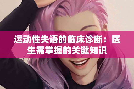 运动性失语的临床诊断：医生需掌握的关键知识