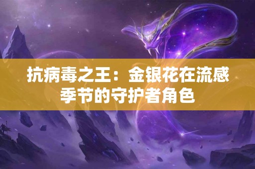 抗病毒之王：金银花在流感季节的守护者角色
