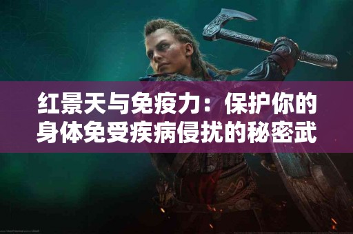 红景天与免疫力：保护你的身体免受疾病侵扰的秘密武器