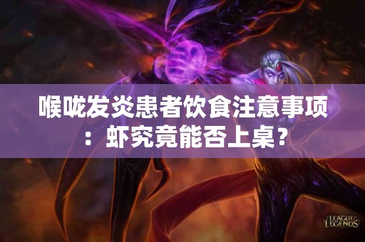 喉咙发炎患者饮食注意事项：虾究竟能否上桌？
