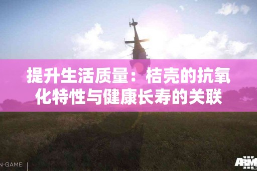 提升生活质量：桔壳的抗氧化特性与健康长寿的关联