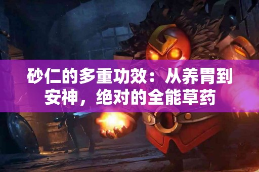 砂仁的多重功效：从养胃到安神，绝对的全能草药