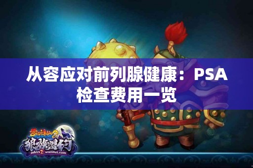 从容应对前列腺健康：PSA检查费用一览