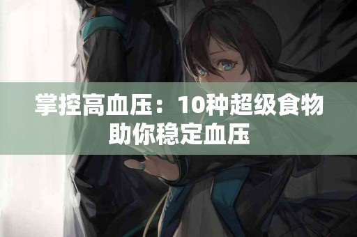 掌控高血压：10种超级食物助你稳定血压
