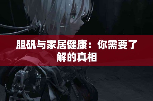 胆矾与家居健康：你需要了解的真相