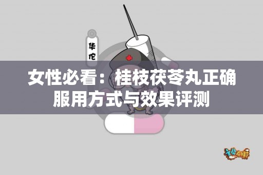 女性必看：桂枝茯苓丸正确服用方式与效果评测