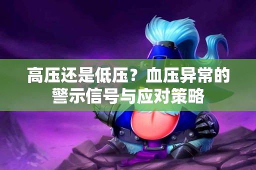 高压还是低压？血压异常的警示信号与应对策略