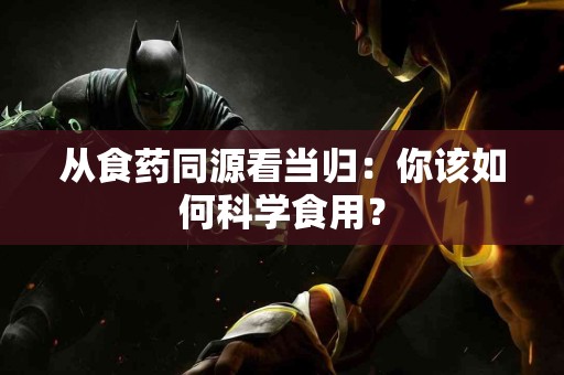 从食药同源看当归：你该如何科学食用？