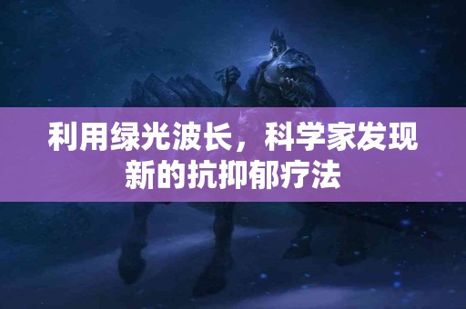 利用绿光波长，科学家发现新的抗抑郁疗法