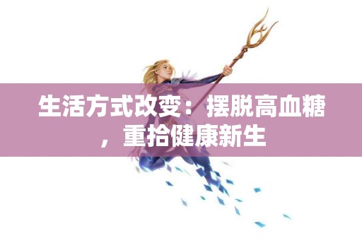 生活方式改变：摆脱高血糖，重拾健康新生