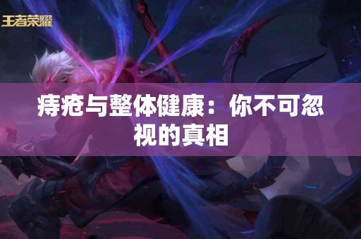 痔疮与整体健康：你不可忽视的真相