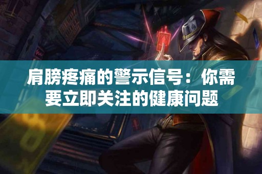 肩膀疼痛的警示信号：你需要立即关注的健康问题