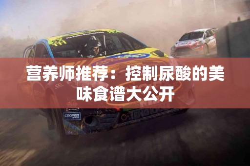 营养师推荐：控制尿酸的美味食谱大公开