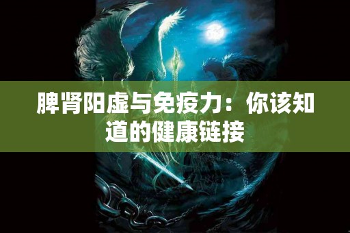 脾肾阳虚与免疫力：你该知道的健康链接