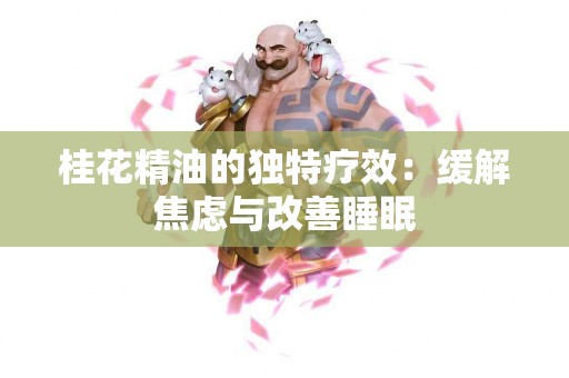 桂花精油的独特疗效：缓解焦虑与改善睡眠