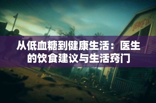 从低血糖到健康生活：医生的饮食建议与生活窍门