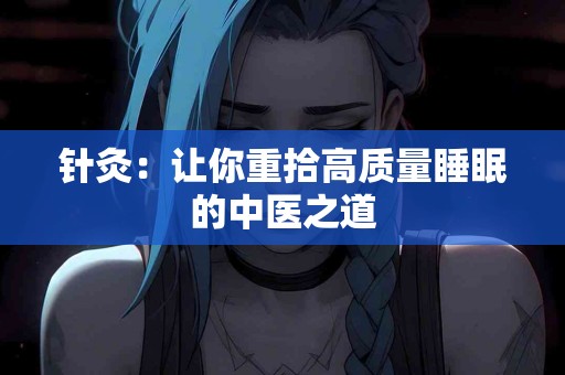 针灸：让你重拾高质量睡眠的中医之道