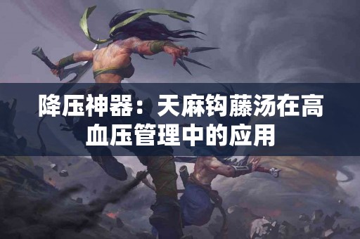 降压神器：天麻钩藤汤在高血压管理中的应用