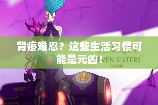 肾疼难忍？这些生活习惯可能是元凶！