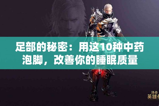 足部的秘密：用这10种中药泡脚，改善你的睡眠质量