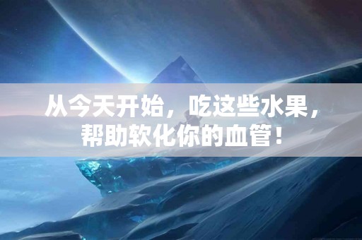 从今天开始，吃这些水果，帮助软化你的血管！
