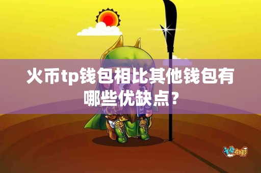火币tp钱包相比其他钱包有哪些优缺点？