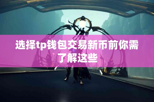 选择tp钱包交易新币前你需了解这些