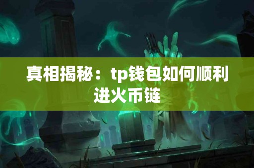 真相揭秘：tp钱包如何顺利进火币链