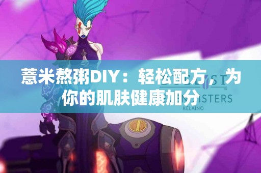薏米熬粥DIY：轻松配方，为你的肌肤健康加分