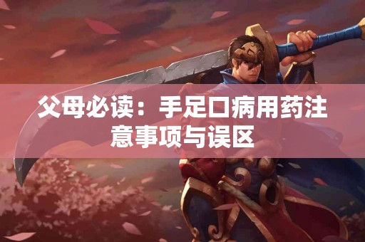 父母必读：手足口病用药注意事项与误区