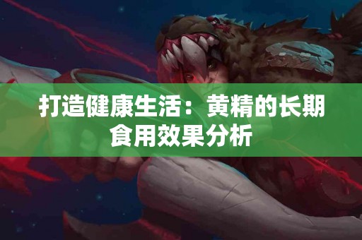 打造健康生活：黄精的长期食用效果分析