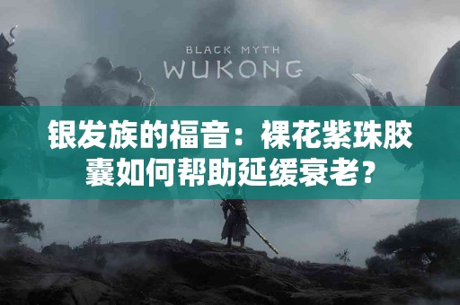 银发族的福音：裸花紫珠胶囊如何帮助延缓衰老？