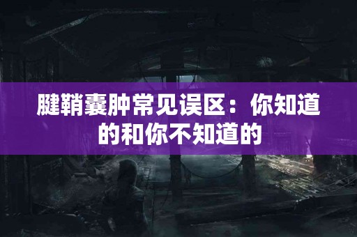 腱鞘囊肿常见误区：你知道的和你不知道的
